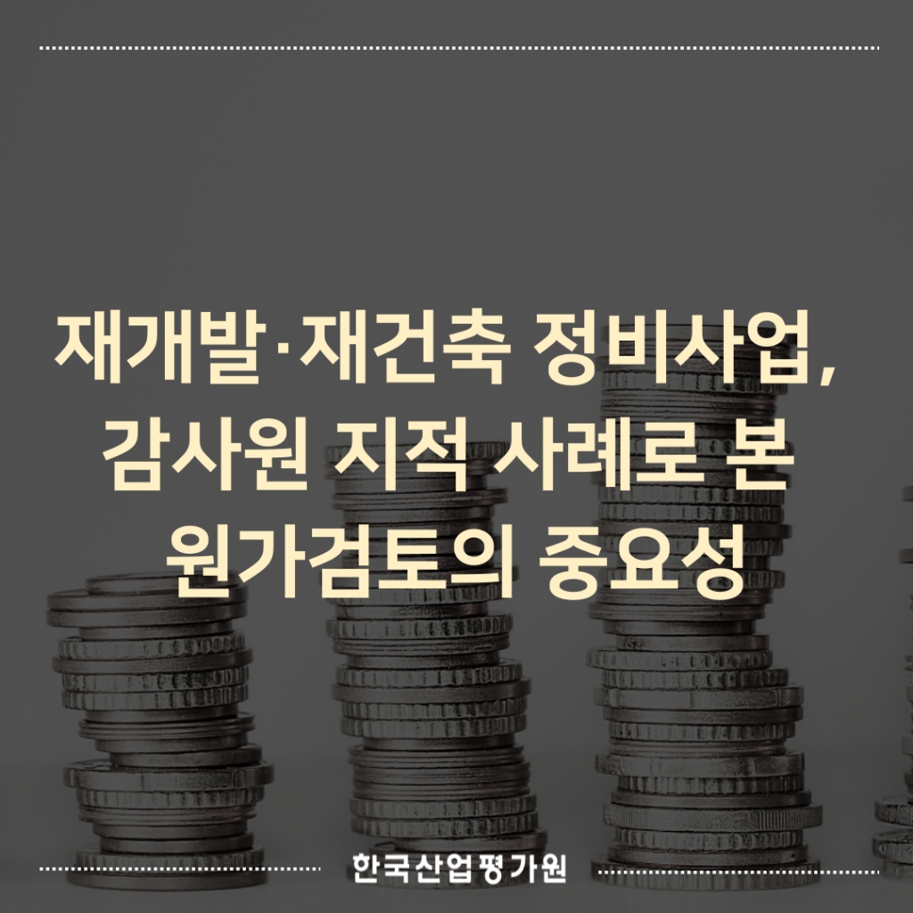 재개발·재건축 정비사업, 감사원 지적 사례로 본 원가검토의 중요성 [출처] 재개발·재건축 정...